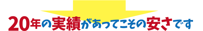 20年の実績があってこその安さです