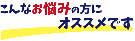 こんなお悩みの方におすすめです