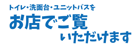 トイレ、洗面代、ユニットバスがお店で見られる