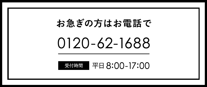 お急ぎの方はお電話でご連絡ください。0120-62-1688　平日朝8時から夕方6時まで